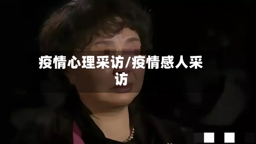 疫情心理采访/疫情感人采访
