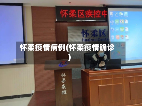 怀柔疫情病例(怀柔疫情确诊)