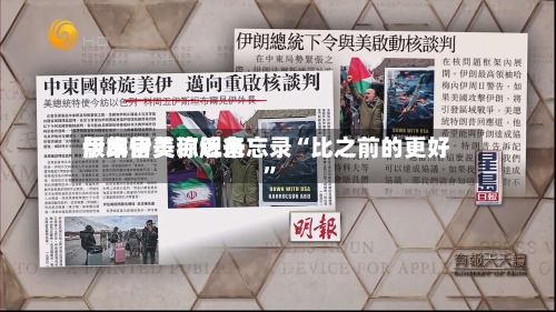 伊朗官员称近来版本伊美谅解备忘录“比之前的更好”