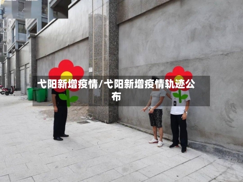 弋阳新增疫情/弋阳新增疫情轨迹公布