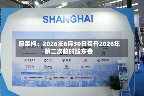 普莱柯：2026年6月30日召开2026年第二次临时股东会