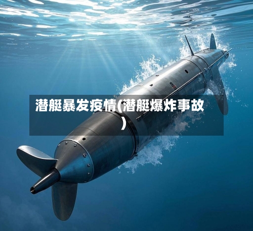 潜艇暴发疫情(潜艇爆炸事故)