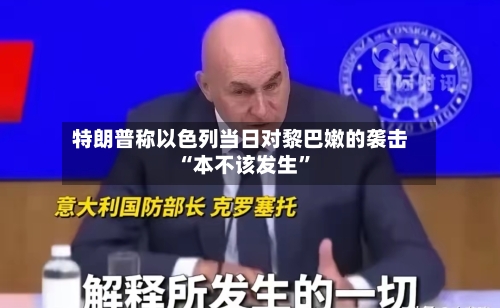 特朗普称以色列当日对黎巴嫩的袭击“本不该发生”