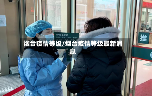 烟台疫情等级/烟台疫情等级最新消息