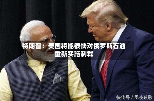 特朗普：美国将能很快对俄罗斯石油重新实施制裁