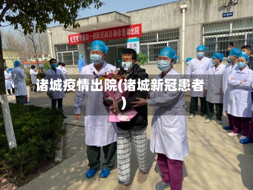 诸城疫情出院(诸城新冠患者)