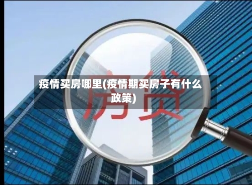 疫情买房哪里(疫情期买房子有什么政策)