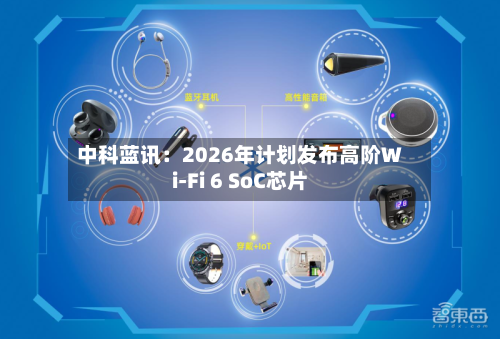 中科蓝讯：2026年计划发布高阶Wi-Fi 6 SoC芯片