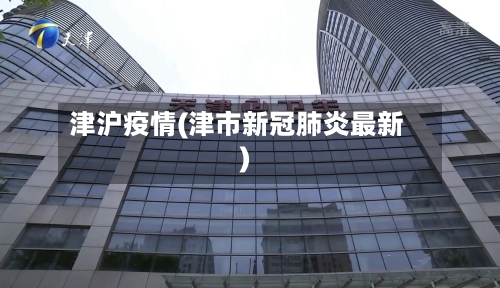 津沪疫情(津市新冠肺炎最新)