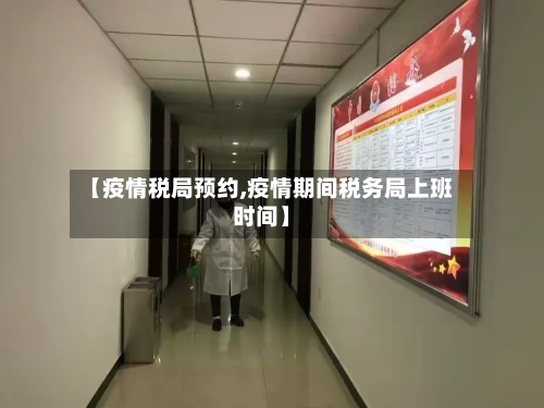 【疫情税局预约,疫情期间税务局上班时间】