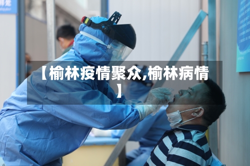 【榆林疫情聚众,榆林病情】