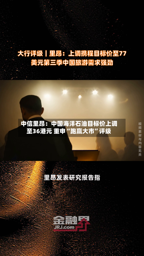 中信里昂：中国海洋石油目标价上调至36港元 重申“跑赢大市”评级