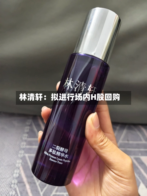 林清轩:拟进行场内H股回购