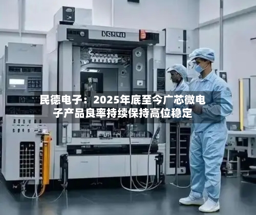 民德电子：2025年底至今广芯微电子产品良率持续保持高位稳定-第1张图片