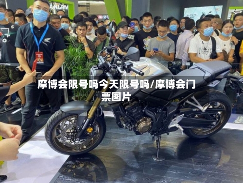 摩博会限号吗今天限号吗/摩博会门票图片