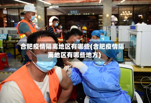合肥疫情隔离地区有哪些(合肥疫情隔离地区有哪些地方)