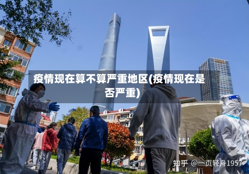 疫情现在算不算严重地区(疫情现在是否严重)