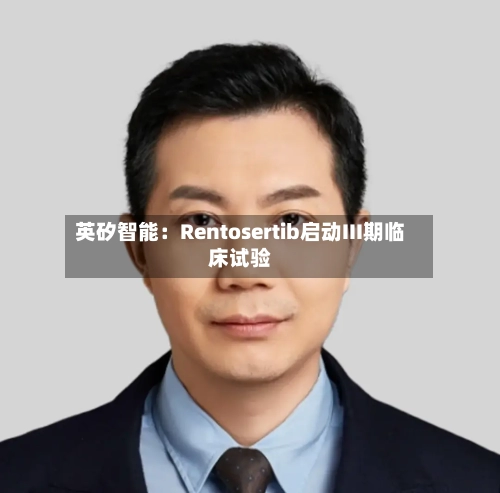 英矽智能：Rentosertib启动III期临床试验-第1张图片