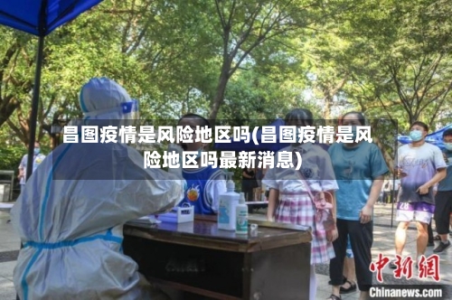 昌图疫情是风险地区吗(昌图疫情是风险地区吗最新消息)