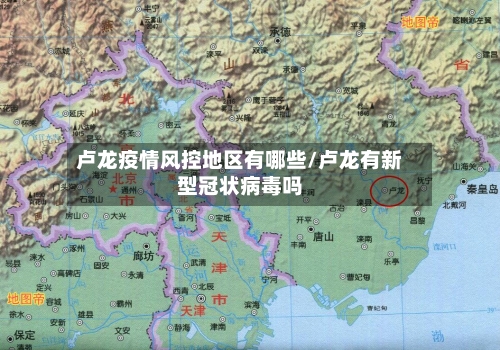 卢龙疫情风控地区有哪些/卢龙有新型冠状病毒吗