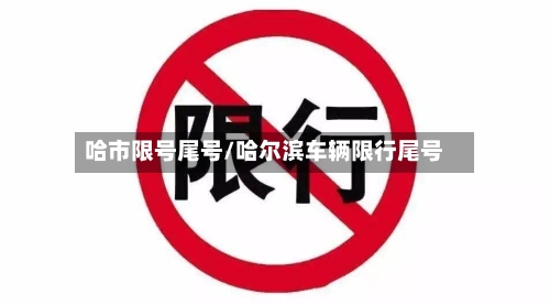 哈市限号尾号/哈尔滨车辆限行尾号