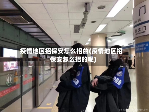 疫情地区招保安怎么招的(疫情地区招保安怎么招的呢)