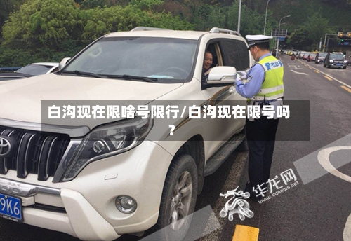 白沟现在限啥号限行/白沟现在限号吗?