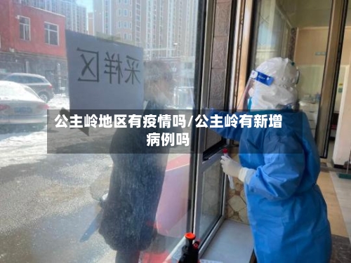 公主岭地区有疫情吗/公主岭有新增病例吗