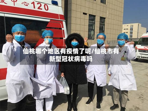 仙桃哪个地区有疫情了呢/仙桃市有新型冠状病毒吗