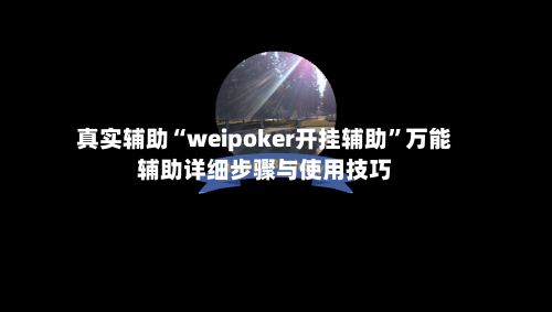 真实辅助“weipoker开挂辅助”万能辅助详细步骤与使用技巧