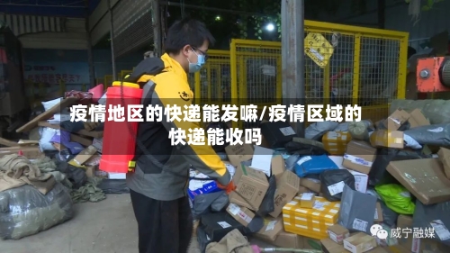 疫情地区的快递能发嘛/疫情区域的快递能收吗