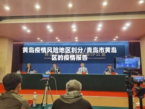 黄岛疫情风险地区划分/青岛市黄岛区的疫情报告