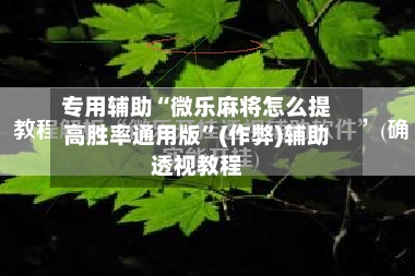 专用辅助“微乐麻将怎么提高胜率通用版”(作弊)辅助透视教程