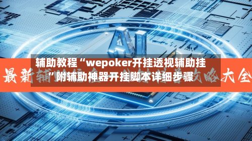 辅助教程“wepoker开挂透视辅助挂”附辅助神器开挂脚本详细步骤