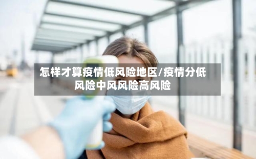 怎样才算疫情低风险地区/疫情分低风险中风风险高风险