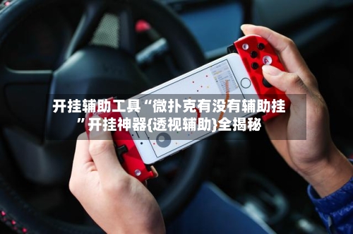 开挂辅助工具“微扑克有没有辅助挂”开挂神器{透视辅助}全揭秘
