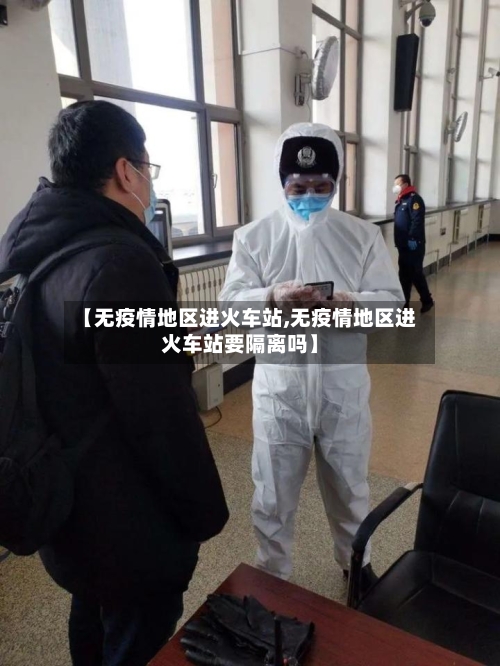 【无疫情地区进火车站,无疫情地区进火车站要隔离吗】