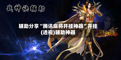 辅助分享“腾讯麻将开挂神器”开挂(透视)辅助神器