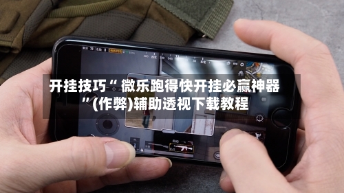 开挂技巧“ 微乐跑得快开挂必赢神器”(作弊)辅助透视下载教程