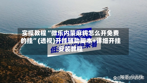 实操教程“微乐内蒙麻将怎么开免费的挂”(透视)开挂辅助脚本+详细开挂安装教程