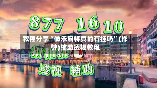 教程分享“微乐麻将真的有挂吗”(作弊)辅助透视教程