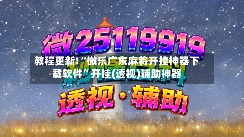 教程更新!“微乐广东麻将开挂神器下载软件”开挂(透视)辅助神器
