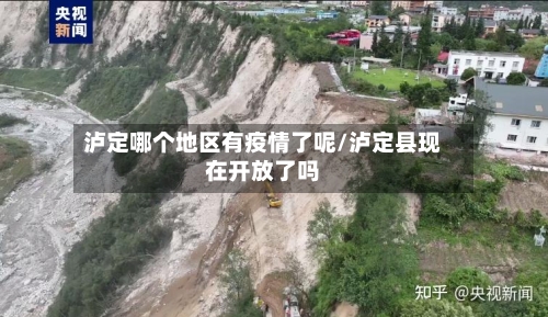 泸定哪个地区有疫情了呢/泸定县现在开放了吗