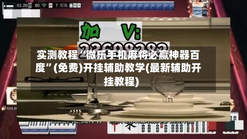 实测教程“微乐手机麻将必赢神器百度”(免费)开挂辅助教学(最新辅助开挂教程)