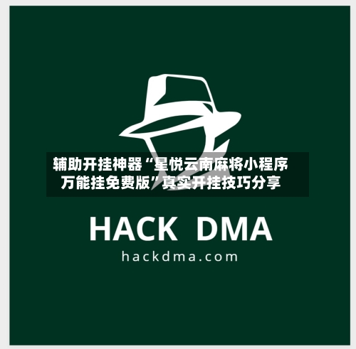 辅助开挂神器“星悦云南麻将小程序万能挂免费版”真实开挂技巧分享