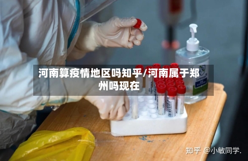 河南算疫情地区吗知乎/河南属于郑州吗现在