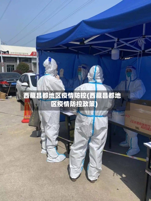 西藏昌都地区疫情防控(西藏昌都地区疫情防控政策)
