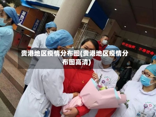 贵港地区疫情分布图(贵港地区疫情分布图高清)