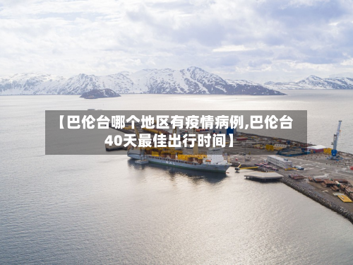 【巴伦台哪个地区有疫情病例,巴伦台40天最佳出行时间】