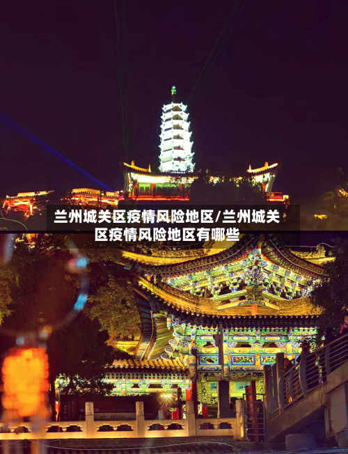 兰州城关区疫情风险地区/兰州城关区疫情风险地区有哪些